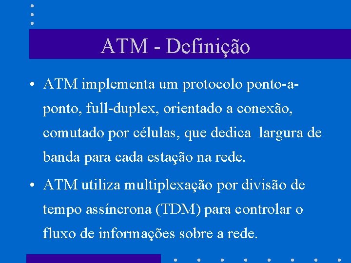 ATM - Definição • ATM implementa um protocolo ponto-aponto, full-duplex, orientado a conexão, comutado