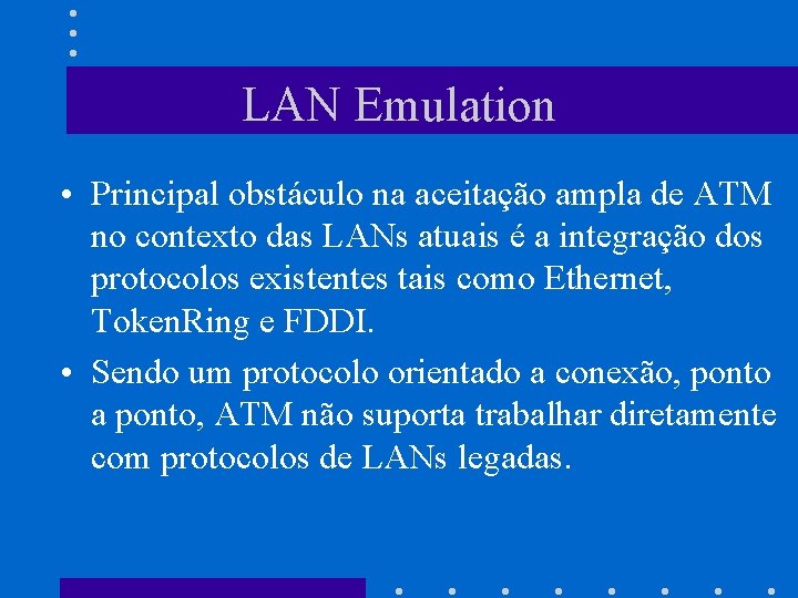 LAN Emulation • Principal obstáculo na aceitação ampla de ATM no contexto das LANs