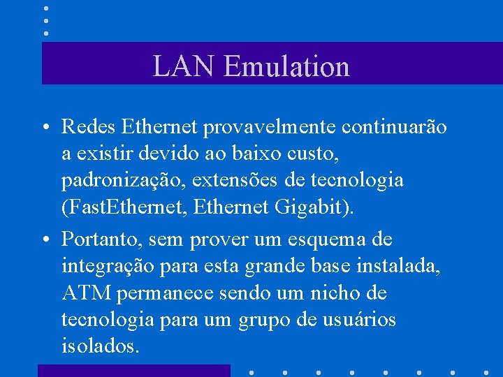 LAN Emulation • Redes Ethernet provavelmente continuarão a existir devido ao baixo custo, padronização,