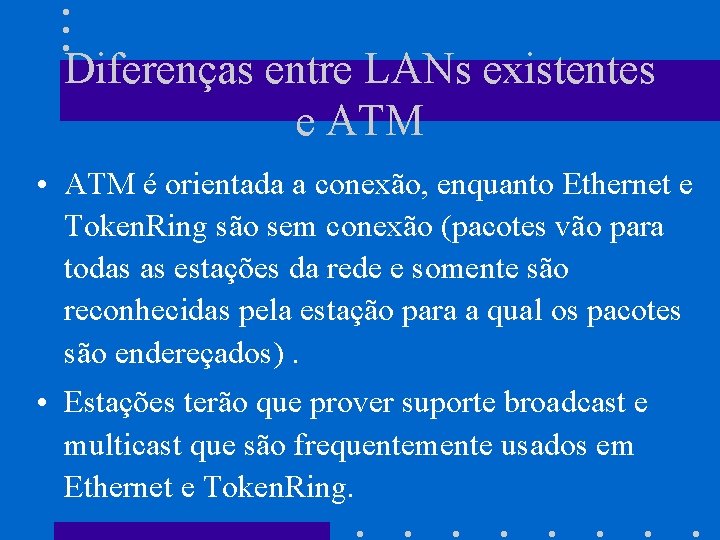 Diferenças entre LANs existentes e ATM • ATM é orientada a conexão, enquanto Ethernet