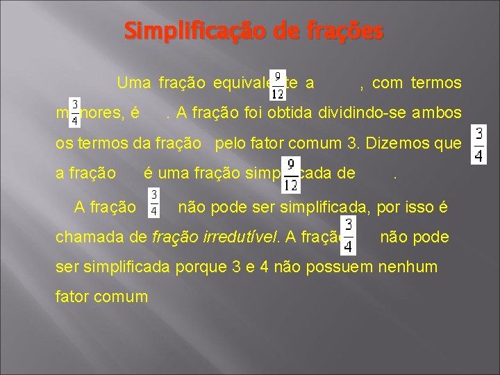 Simplificação de frações Uma fração equivalente a , com termos menores, é . A