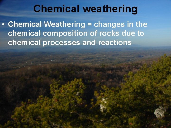 Chemical weathering • Chemical Weathering = changes in the chemical composition of rocks due