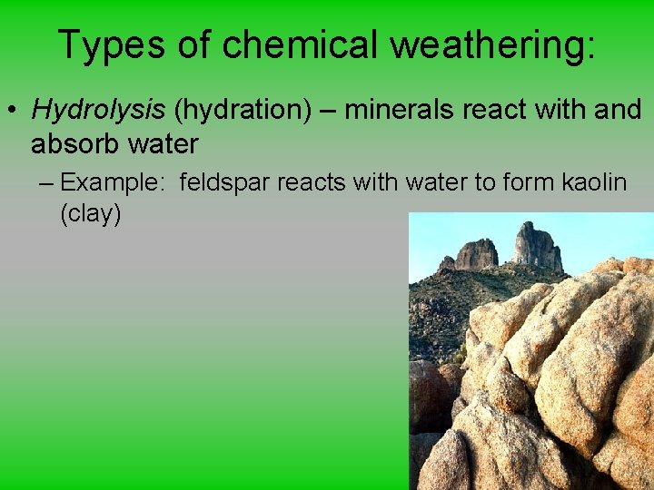Types of chemical weathering: • Hydrolysis (hydration) – minerals react with and absorb water