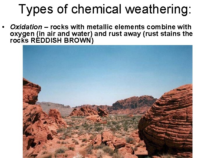 Types of chemical weathering: • Oxidation – rocks with metallic elements combine with oxygen