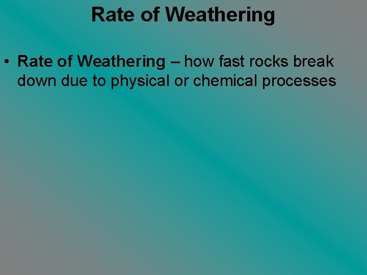 Rate of Weathering • Rate of Weathering – how fast rocks break down due