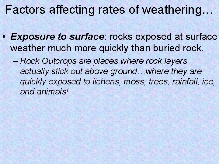 Factors affecting rates of weathering… • Exposure to surface: rocks exposed at surface weather