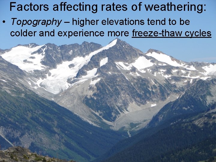 Factors affecting rates of weathering: • Topography – higher elevations tend to be colder