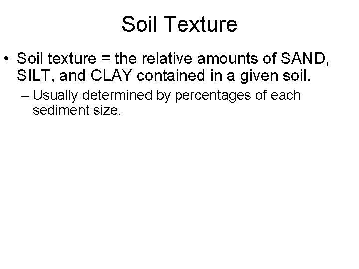 Soil Texture • Soil texture = the relative amounts of SAND, SILT, and CLAY