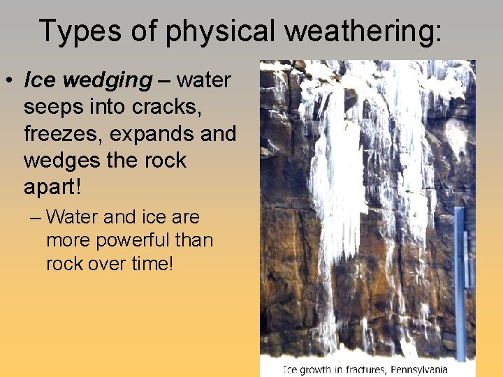 Types of physical weathering: • Ice wedging – water seeps into cracks, freezes, expands