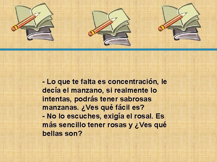 - Lo que te falta es concentración, le decía el manzano, si realmente lo