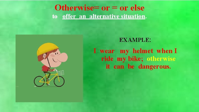 Otherwise= or else to offer an alternative situation. EXAMPLE: I wear my helmet when