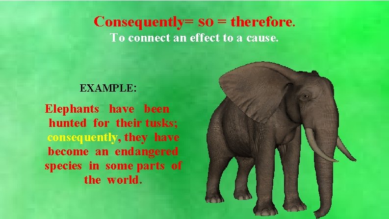 Consequently= so = therefore. To connect an effect to a cause. EXAMPLE: Elephants have