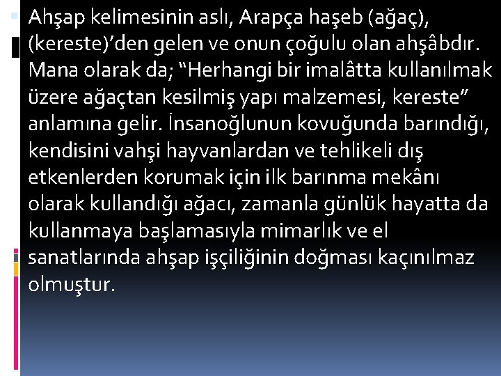  Ahşap kelimesinin aslı, Arapça haşeb (ağaç), (kereste)’den gelen ve onun çoğulu olan ahşâbdır.