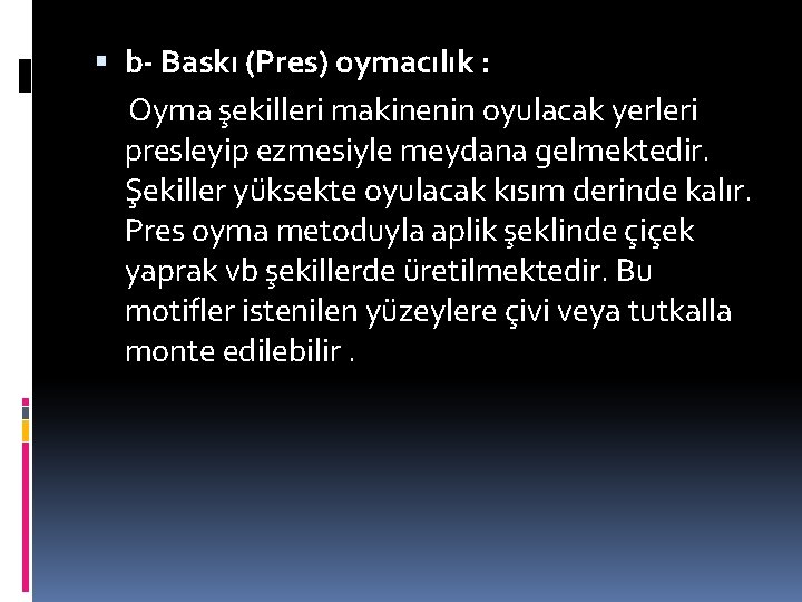  b- Baskı (Pres) oymacılık : Oyma şekilleri makinenin oyulacak yerleri presleyip ezmesiyle meydana