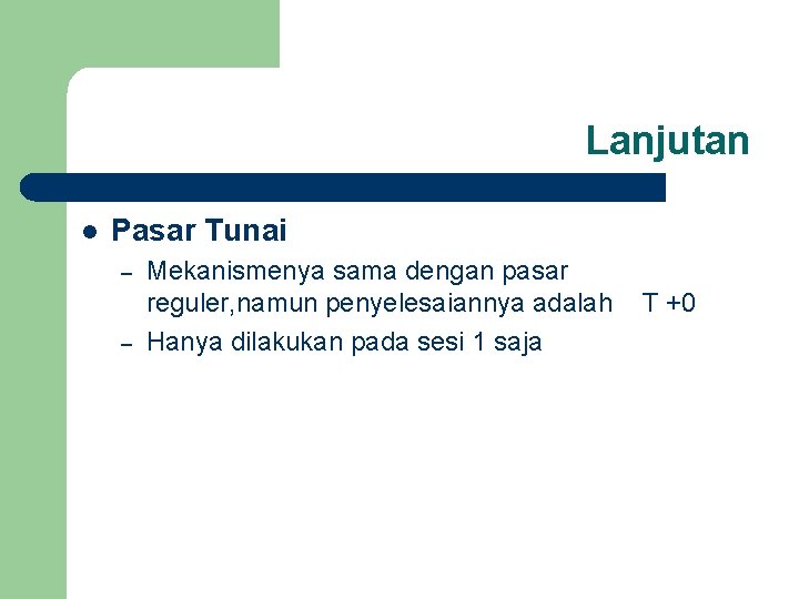 Lanjutan l Pasar Tunai – – Mekanismenya sama dengan pasar reguler, namun penyelesaiannya adalah