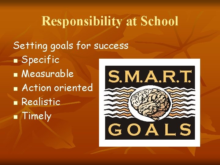 Responsibility at School Setting goals for success n Specific n Measurable n Action oriented