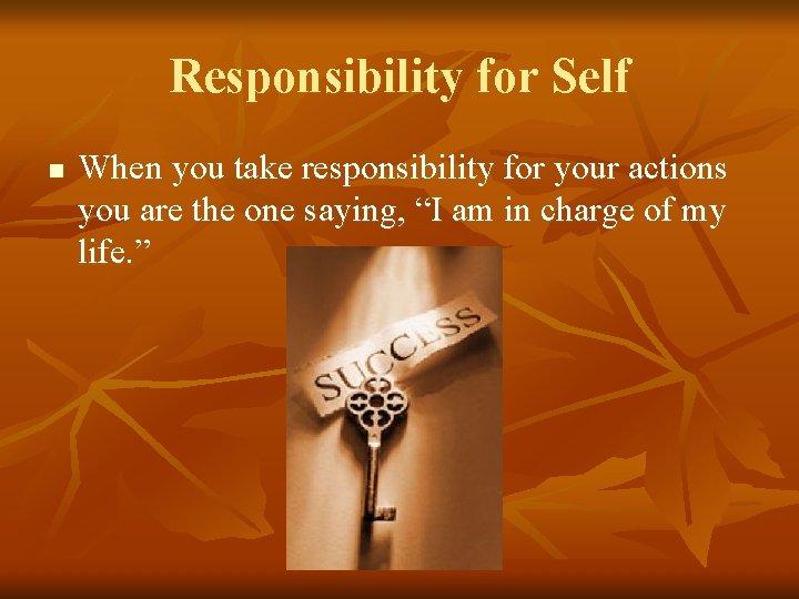 Responsibility for Self n When you take responsibility for your actions you are the