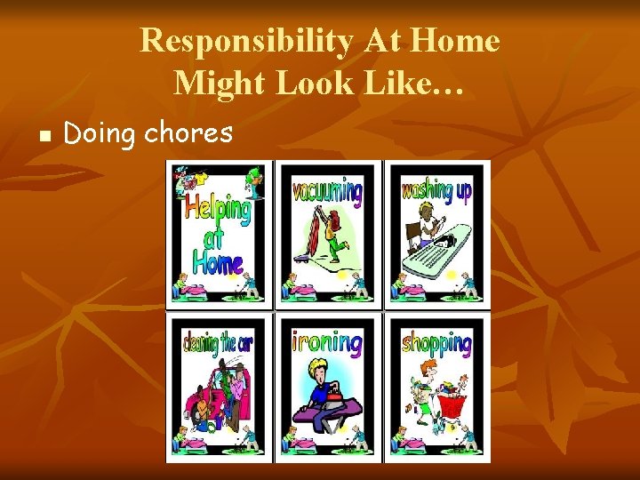 Responsibility At Home Might Look Like… n Doing chores 