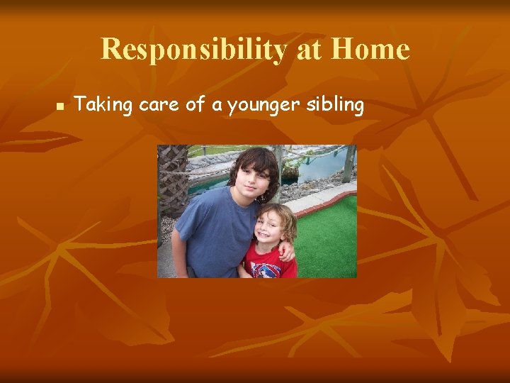 Responsibility at Home n Taking care of a younger sibling 