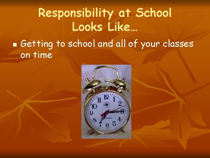 Responsibility at School Looks Like… n Getting to school and all of your classes