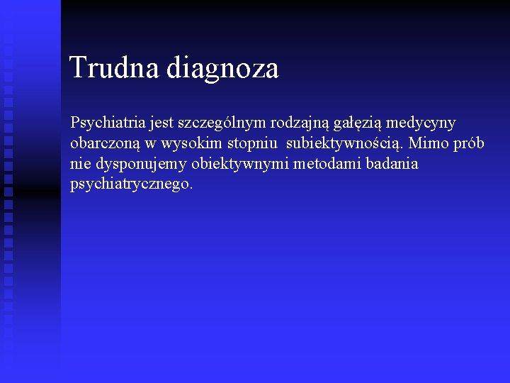 Trudna diagnoza Psychiatria jest szczególnym rodzajną gałęzią medycyny obarczoną w wysokim stopniu subiektywnością. Mimo