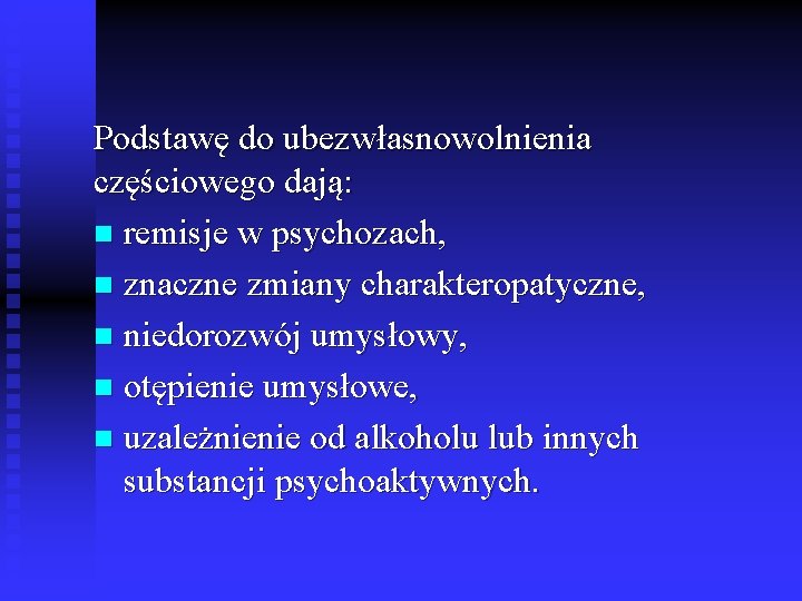 Podstawę do ubezwłasnowolnienia częściowego dają: n remisje w psychozach, n znaczne zmiany charakteropatyczne, n