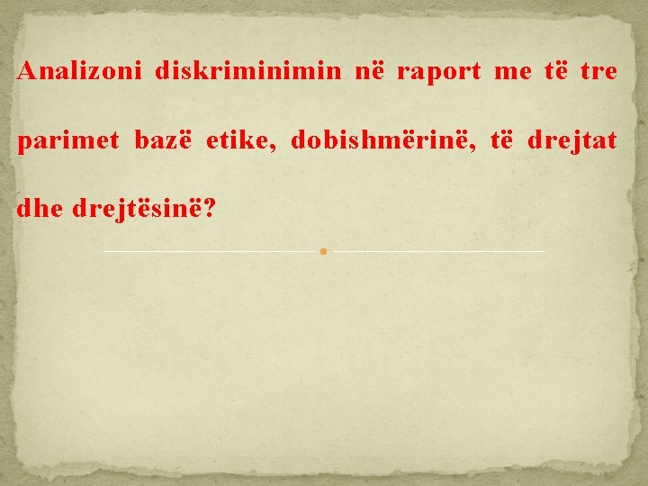 Analizoni diskrimin në raport me të tre parimet bazë etike, dobishmërinë, të drejtat dhe