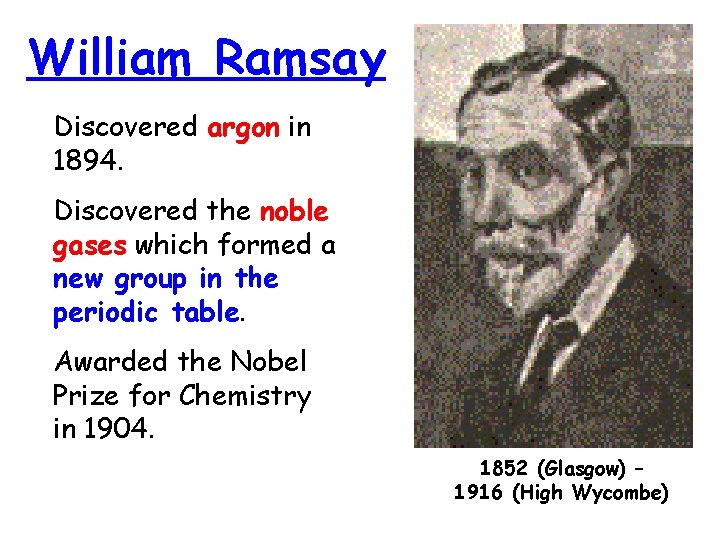 William Ramsay Discovered argon in 1894. Discovered the noble gases which formed a new