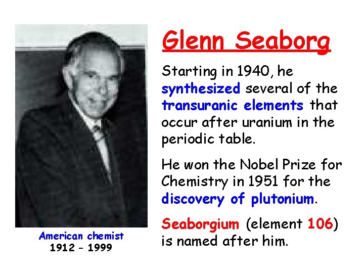 Glenn Seaborg Starting in 1940, he synthesized several of the transuranic elements that occur