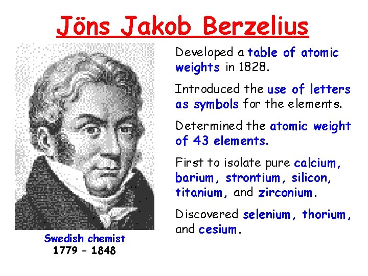 Jöns Jakob Berzelius Developed a table of atomic weights in 1828. Introduced the use