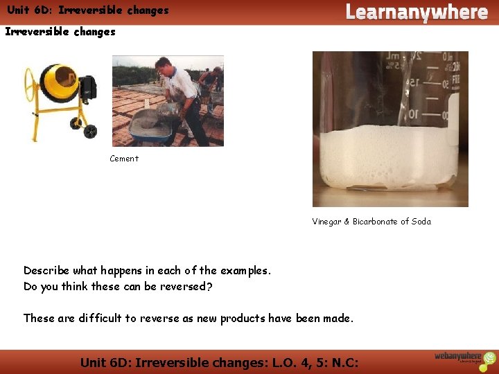 Unit 6 D: Irreversible changes Cement Vinegar & Bicarbonate of Soda Describe what happens