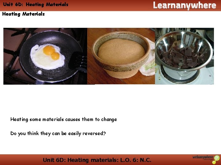 Unit 6 D: Heating Materials Heating some materials causes them to change Do you