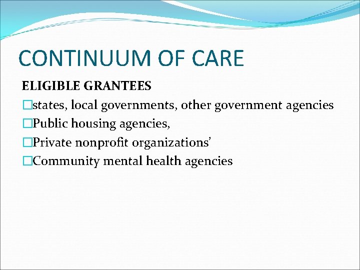 CONTINUUM OF CARE ELIGIBLE GRANTEES �states, local governments, other government agencies �Public housing agencies,