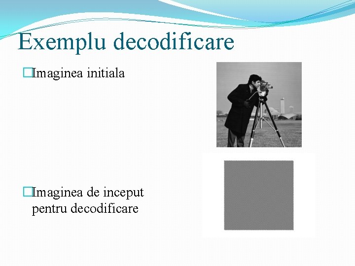 Exemplu decodificare �Imaginea initiala �Imaginea de inceput pentru decodificare 