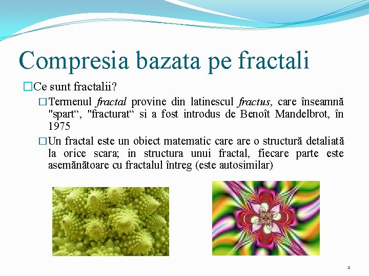 Compresia bazata pe fractali �Ce sunt fractalii? �Termenul fractal provine din latinescul fractus, care