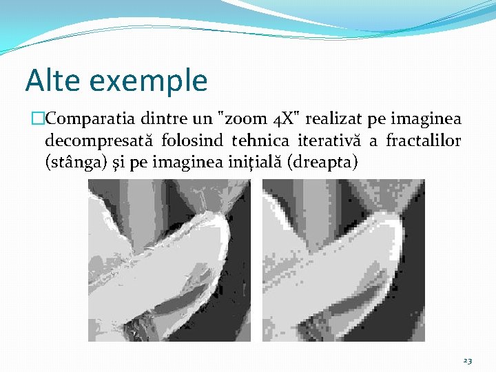 Alte exemple �Comparatia dintre un "zoom 4 X" realizat pe imaginea decompresată folosind tehnica