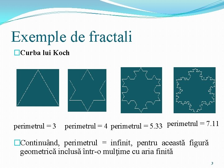 Exemple de fractali �Curba lui Koch perimetrul = 3 perimetrul = 4 perimetrul =