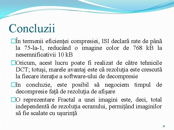 Concluzii �În termenii eficienţei compresiei, ISI declară rate de până la 75 -la-1, reducând