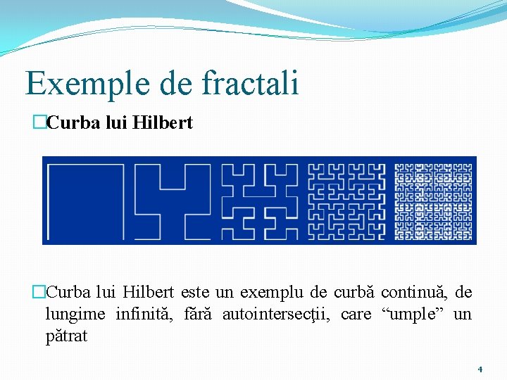 Exemple de fractali �Curba lui Hilbert este un exemplu de curbă continuă, de lungime