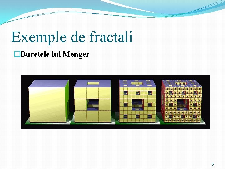 Exemple de fractali �Buretele lui Menger 5 