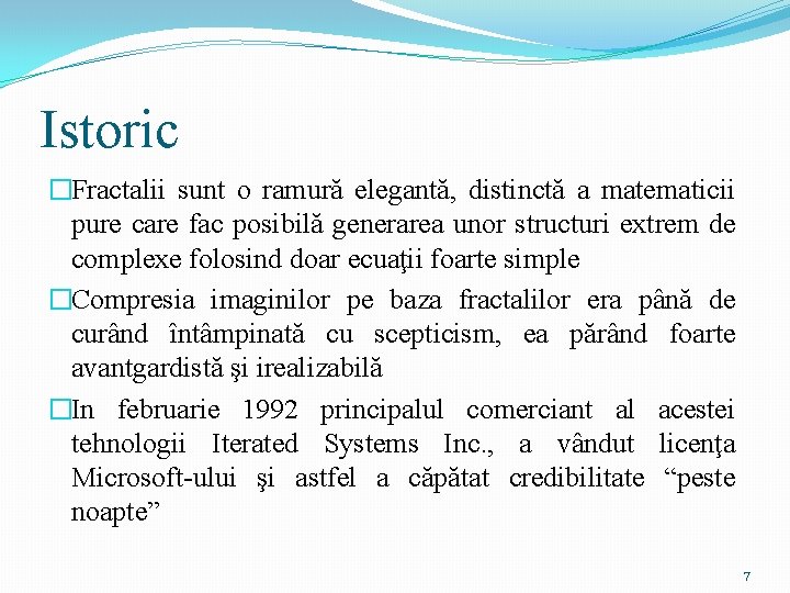 Istoric �Fractalii sunt o ramură elegantă, distinctă a matematicii pure care fac posibilă generarea