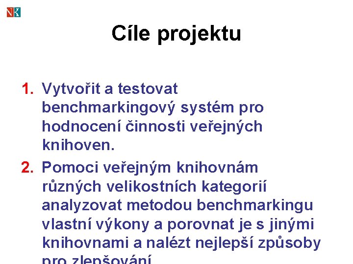 Cíle projektu 1. Vytvořit a testovat benchmarkingový systém pro hodnocení činnosti veřejných knihoven. 2.