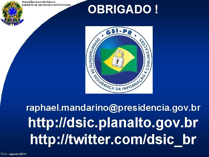 PRESIDÊNCIA DA REPÚBLICA GABINETE DE SEGURANÇA INSTITUCIONAL OBRIGADO ! raphael. mandarino@presidencia. gov. br http: