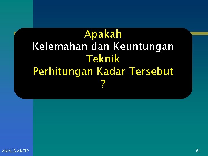 Apakah Kelemahan dan Keuntungan Teknik Perhitungan Kadar Tersebut ? ANALG-ANTIP 51 