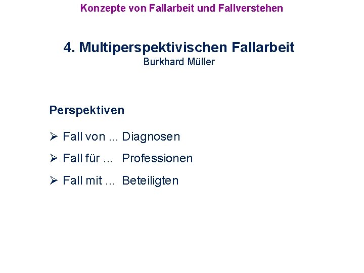 Konzepte von Fallarbeit und Fallverstehen 4. Multiperspektivischen Fallarbeit Burkhard Müller Perspektiven Ø Fall von.