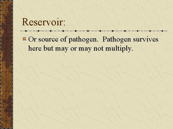 Reservoir: Or source of pathogen. Pathogen survives here but may or may not multiply.