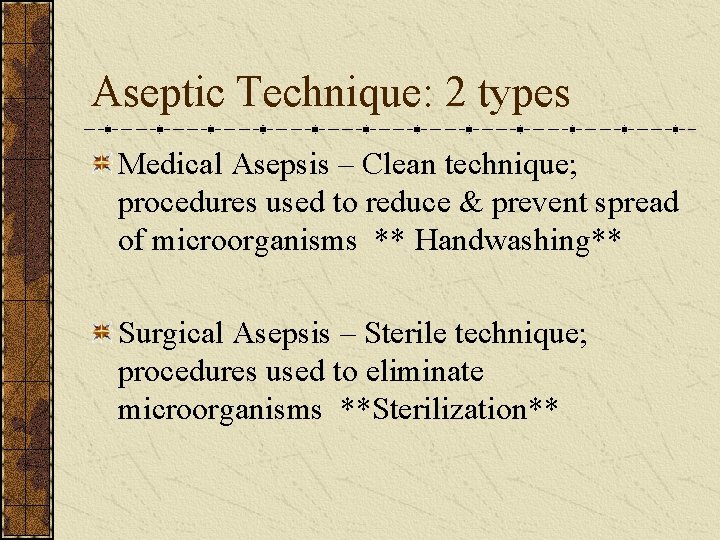 Aseptic Technique: 2 types Medical Asepsis – Clean technique; procedures used to reduce &