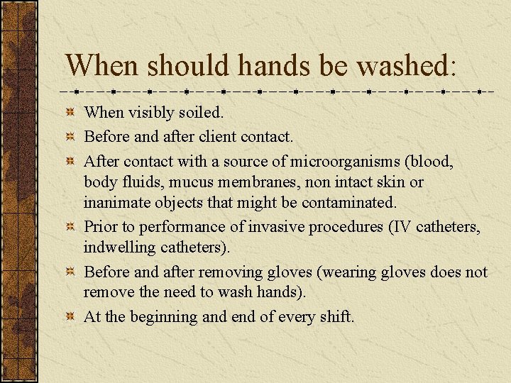 When should hands be washed: When visibly soiled. Before and after client contact. After