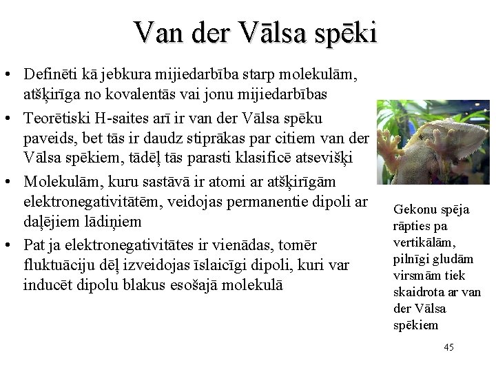 Van der Vālsa spēki • Definēti kā jebkura mijiedarbība starp molekulām, atšķirīga no kovalentās