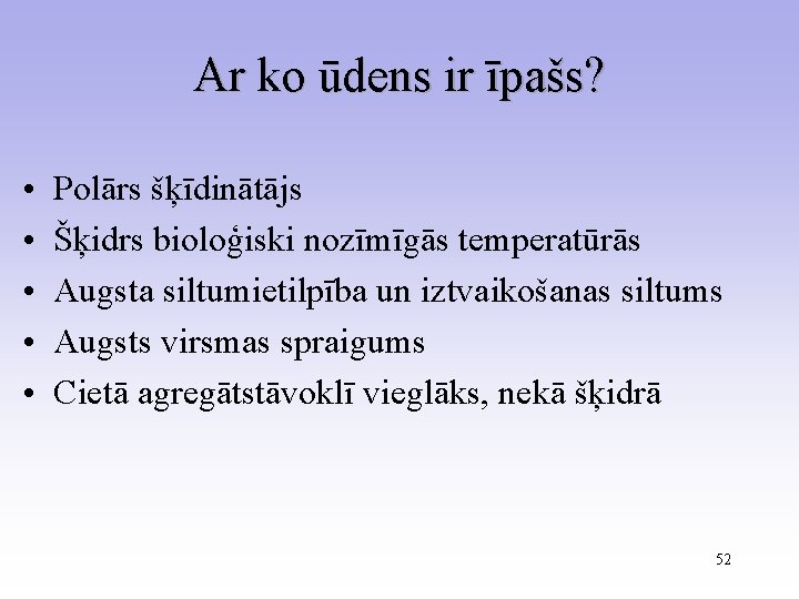 Ar ko ūdens ir īpašs? • • • Polārs šķīdinātājs Šķidrs bioloģiski nozīmīgās temperatūrās